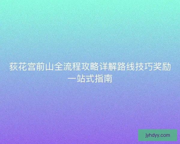 荻花宫前山全流程攻略详解路线技巧奖励一站式指南